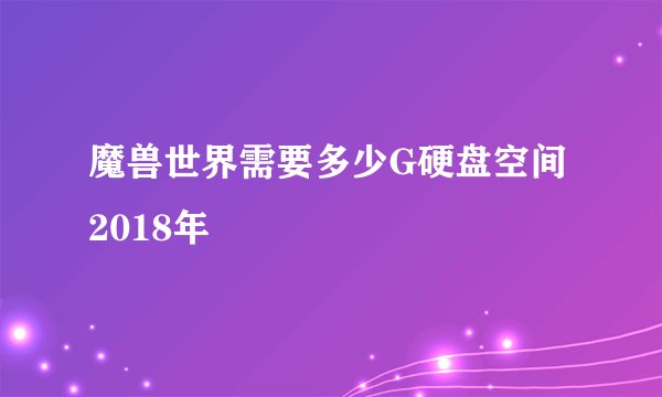 魔兽世界需要多少G硬盘空间2018年
