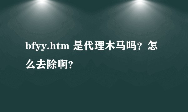 bfyy.htm 是代理木马吗？怎么去除啊？