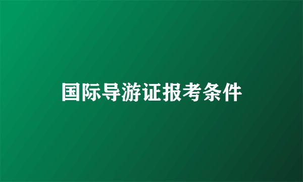 国际导游证报考条件