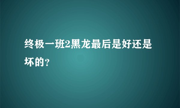 终极一班2黑龙最后是好还是坏的？