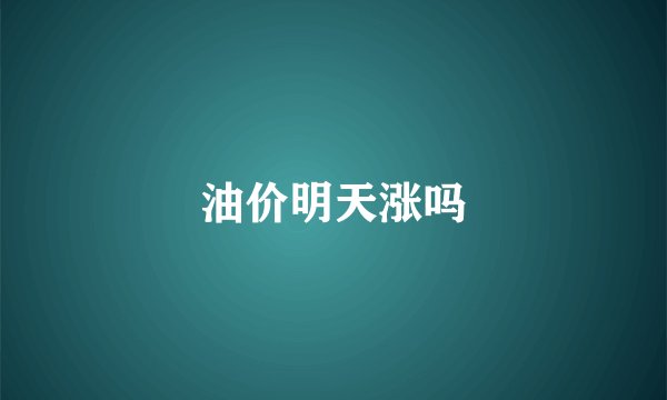 油价明天涨吗