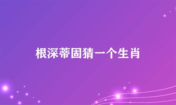 根深蒂固猜一个生肖