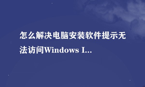 怎么解决电脑安装软件提示无法访问Windows Installer服务问题