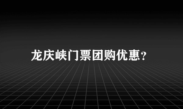 龙庆峡门票团购优惠？