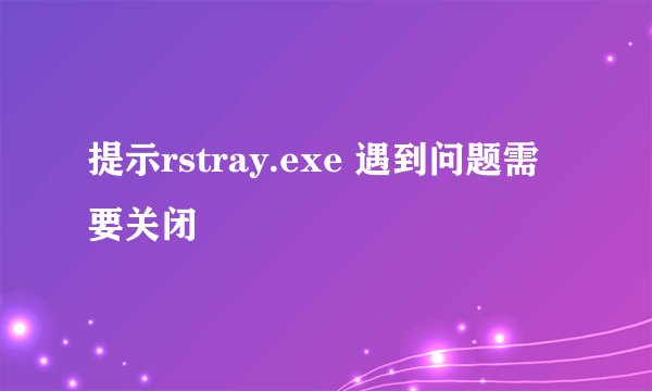 提示rstray.exe 遇到问题需要关闭