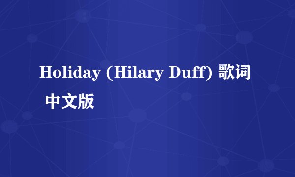 Holiday (Hilary Duff) 歌词 中文版
