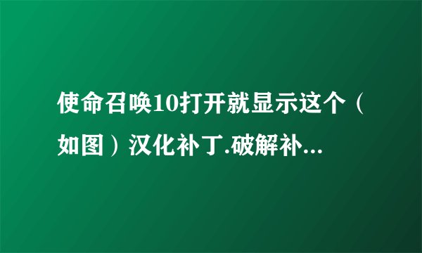 使命召唤10打开就显示这个（如图）汉化补丁.破解补丁.免6G补丁都打了，没用啊！？！？！