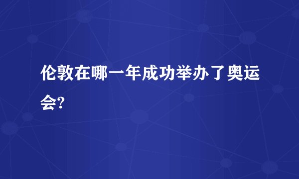 伦敦在哪一年成功举办了奥运会?