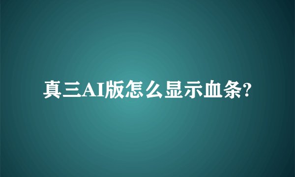 真三AI版怎么显示血条?