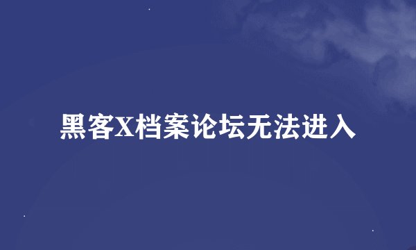 黑客X档案论坛无法进入