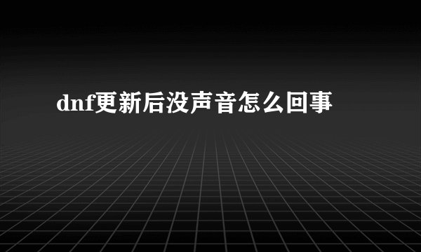 dnf更新后没声音怎么回事