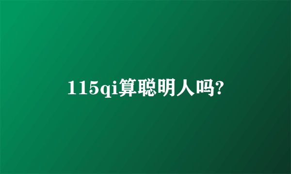 115qi算聪明人吗?
