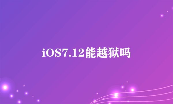 iOS7.12能越狱吗