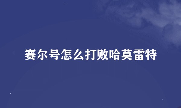 赛尔号怎么打败哈莫雷特