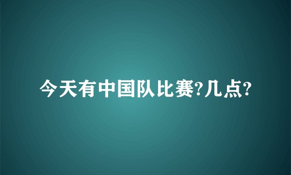 今天有中国队比赛?几点?