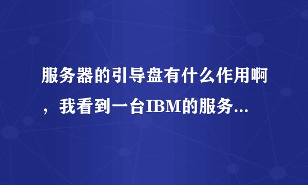 服务器的引导盘有什么作用啊，我看到一台IBM的服务器，需要引导盘才能安装系统（先装上引导盘