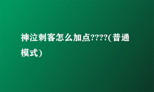 神泣刺客怎么加点????(普通模式)