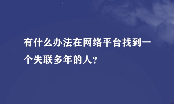 有什么办法在网络平台找到一个失联多年的人？