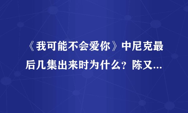 《我可能不会爱你》中尼克最后几集出来时为什么？陈又青不恨他了吗？