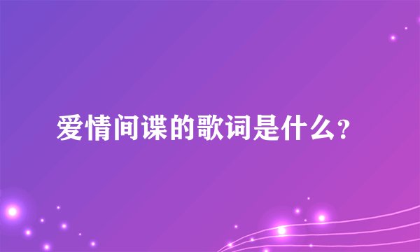 爱情间谍的歌词是什么？
