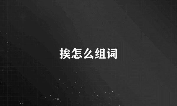 挨怎么组词