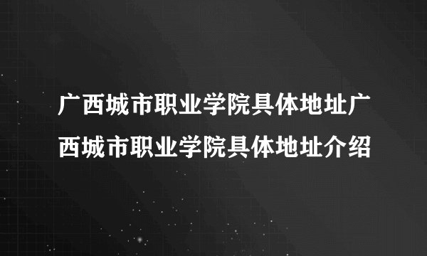 广西城市职业学院具体地址广西城市职业学院具体地址介绍