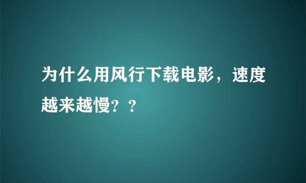 为什么用风行下载电影，速度越来越慢？？