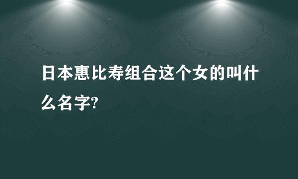 日本惠比寿组合这个女的叫什么名字?