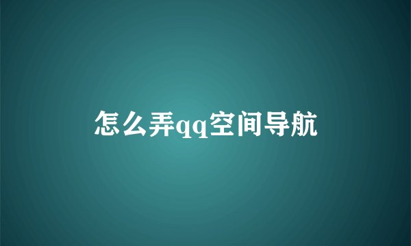 怎么弄qq空间导航