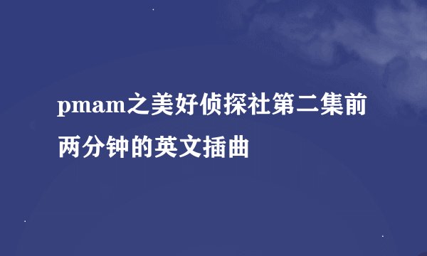 pmam之美好侦探社第二集前两分钟的英文插曲