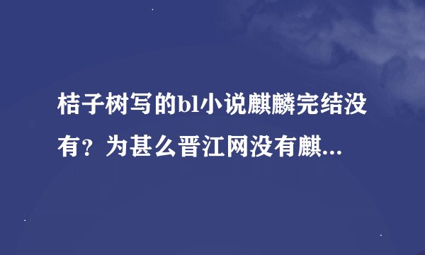 桔子树写的bl小说麒麟完结没有？为甚么晋江网没有麒麟这本小说了。求完整版