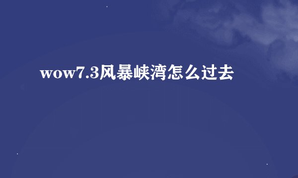 wow7.3风暴峡湾怎么过去