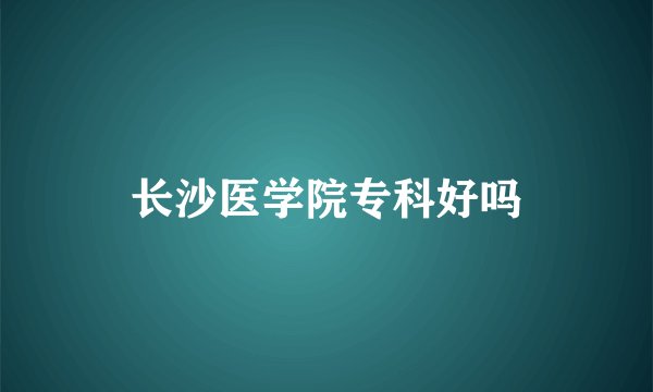 长沙医学院专科好吗