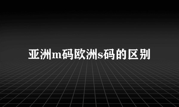 亚洲m码欧洲s码的区别