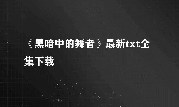 《黑暗中的舞者》最新txt全集下载