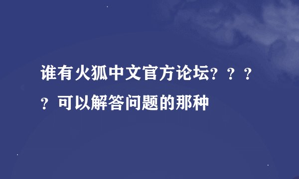 谁有火狐中文官方论坛？？？？可以解答问题的那种