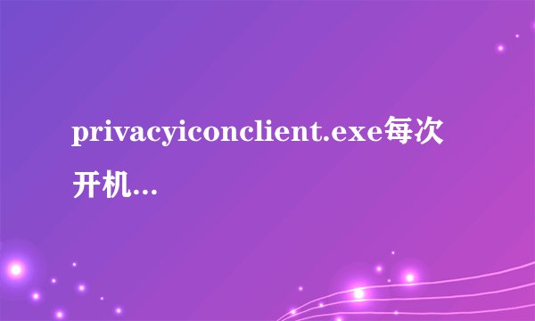 privacyiconclient.exe每次开机都有这个进程,但是在msconfig的启动里没有