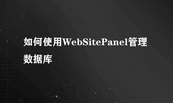 如何使用WebSitePanel管理数据库