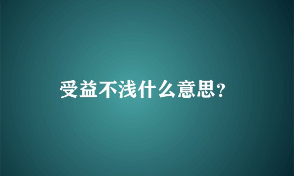 受益不浅什么意思？