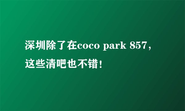 深圳除了在coco park 857，这些清吧也不错！