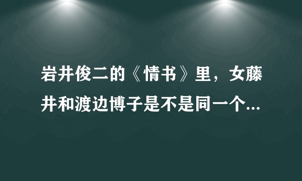 岩井俊二的《情书》里，女藤井和渡边博子是不是同一个人来演的？