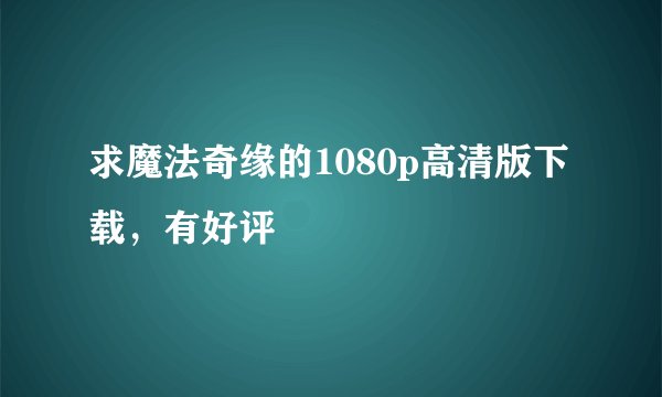 求魔法奇缘的1080p高清版下载，有好评