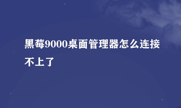黑莓9000桌面管理器怎么连接不上了