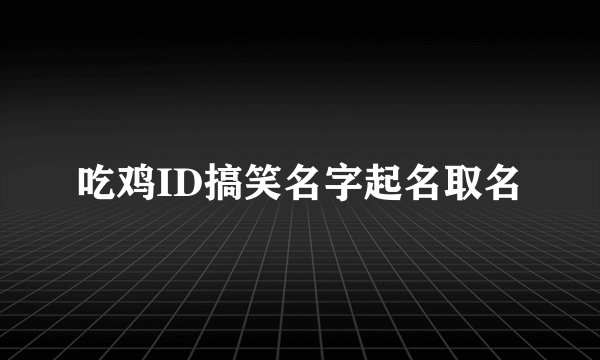 吃鸡ID搞笑名字起名取名