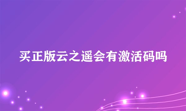 买正版云之遥会有激活码吗