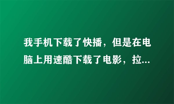 我手机下载了快播，但是在电脑上用速酷下载了电影，拉到手机上却总是说没有格式支持，怎么办