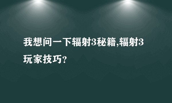 我想问一下辐射3秘籍,辐射3玩家技巧？