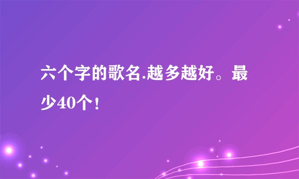 六个字的歌名.越多越好。最少40个！