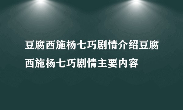 豆腐西施杨七巧剧情介绍豆腐西施杨七巧剧情主要内容