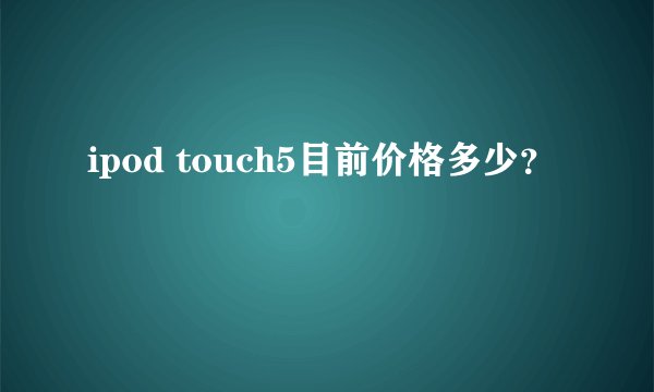 ipod touch5目前价格多少？
